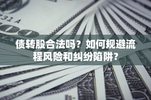 北京债转股合法吗？如何规避流程风险和纠纷陷阱？