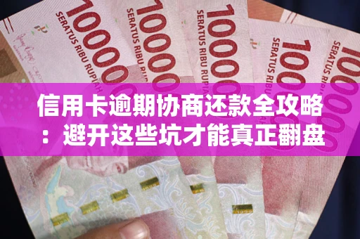 北京信用卡逾期协商还款全攻略：避开这些坑才能真正翻盘