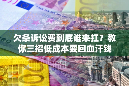 北京欠条诉讼费到底谁来扛？教你三招低成本要回血汗钱